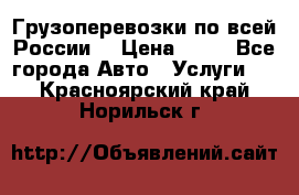 Грузоперевозки по всей России! › Цена ­ 33 - Все города Авто » Услуги   . Красноярский край,Норильск г.